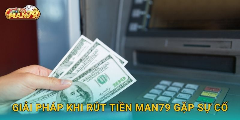 Rút tiền nhanh gọn – Đảm bảo minh bạch và chính xác tại Man79 3 Giải pháp khi Rút tiền Man79 gặp sự cố